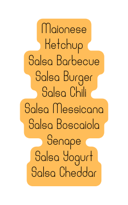 Maionese Ketchup Salsa Barbecue Salsa Burger Salsa Chili Salsa Messicana Salsa Boscaiola Senape Salsa Yogurt Salsa Cheddar